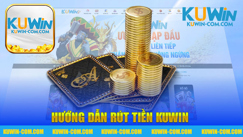 Hướng dẫn rút tiền nhà cái KUWIN - Cách nhanh chóng và an toàn cho người chơi